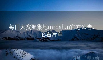 每日大赛聚集地mrdsfun官方公告：必看片单