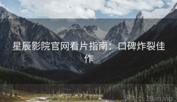 星辰影院官网看片指南：口碑炸裂佳作