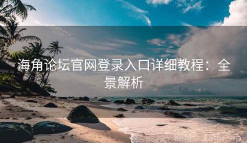 海角论坛官网登录入口详细教程：全景解析