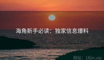 海角新手必读：独家信息爆料