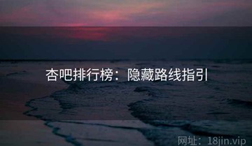 杏吧排行榜：隐藏路线指引