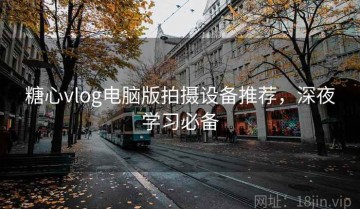 糖心vlog电脑版拍摄设备推荐，深夜学习必备