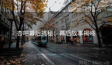杏吧幕后揭秘：幕后故事揭晓