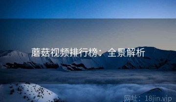 蘑菇视频排行榜：全景解析