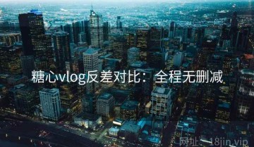 糖心vlog反差对比：全程无删减