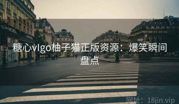 糖心vIgo柚子猫正版资源：爆笑瞬间盘点