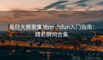 每日大赛聚集地mrdsfun入门指南：精彩瞬间合集