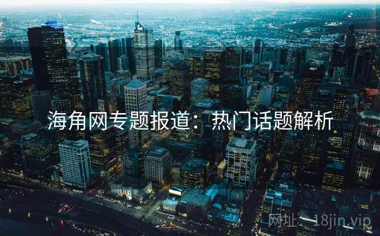 海角网专题报道：热门话题解析