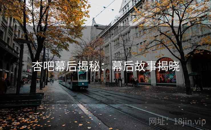 杏吧幕后揭秘：幕后故事揭晓