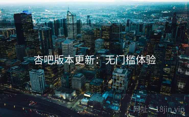 杏吧版本更新：无门槛体验