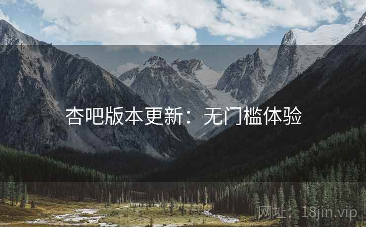 杏吧版本更新：无门槛体验