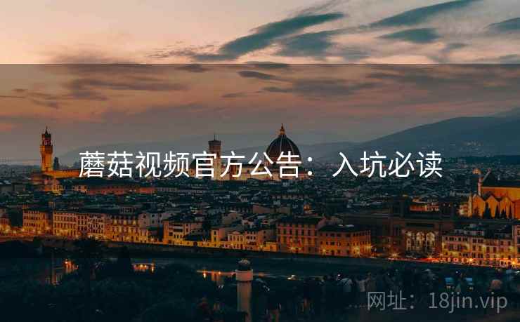 蘑菇视频官方公告：入坑必读