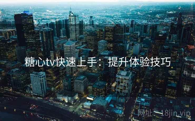 糖心tv快速上手：提升体验技巧