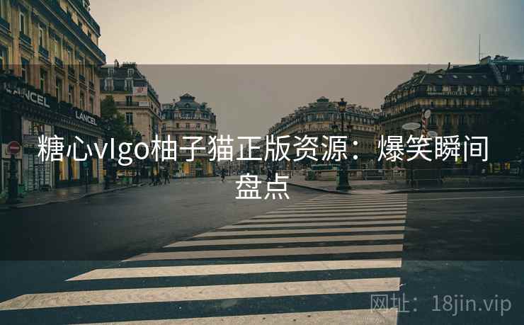 糖心vIgo柚子猫正版资源：爆笑瞬间盘点
