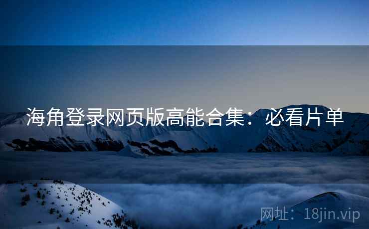 海角登录网页版高能合集：必看片单