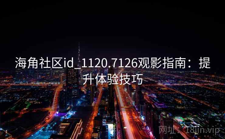 海角社区id_1120.7126观影指南：提升体验技巧