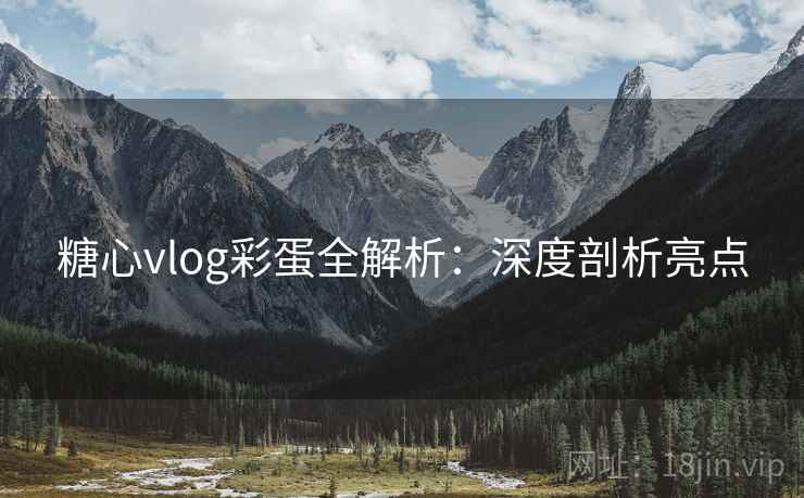 糖心vlog彩蛋全解析：深度剖析亮点