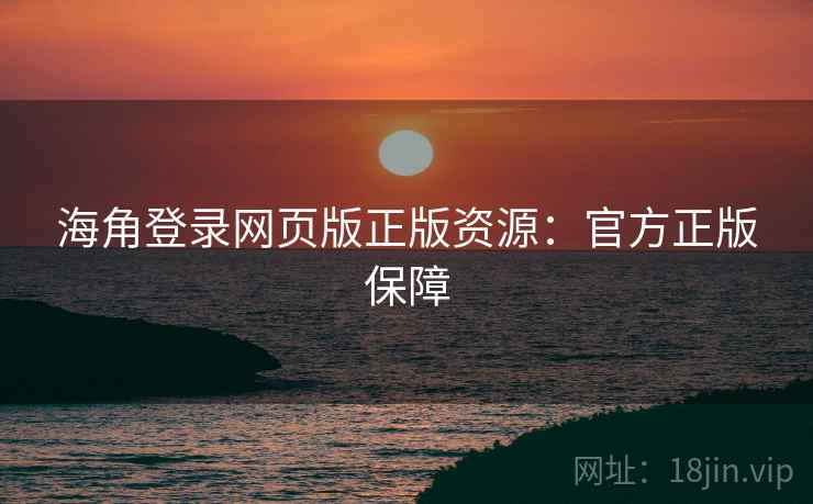 海角登录网页版正版资源：官方正版保障