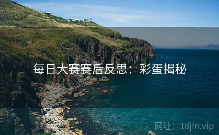 每日大赛赛后反思：彩蛋揭秘