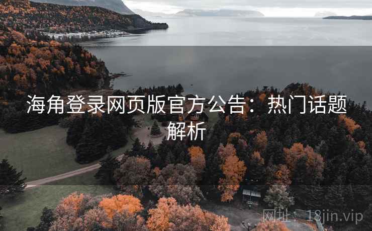 海角登录网页版官方公告：热门话题解析