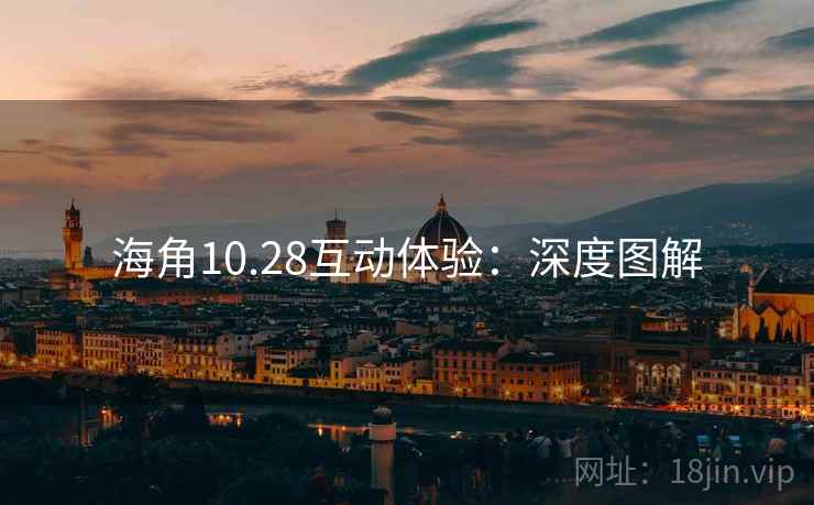 海角10.28互动体验：深度图解