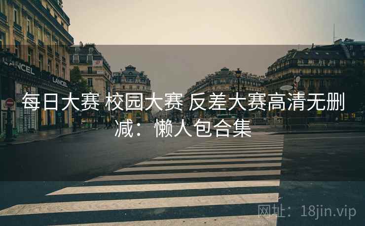 每日大赛 校园大赛 反差大赛高清无删减：懒人包合集