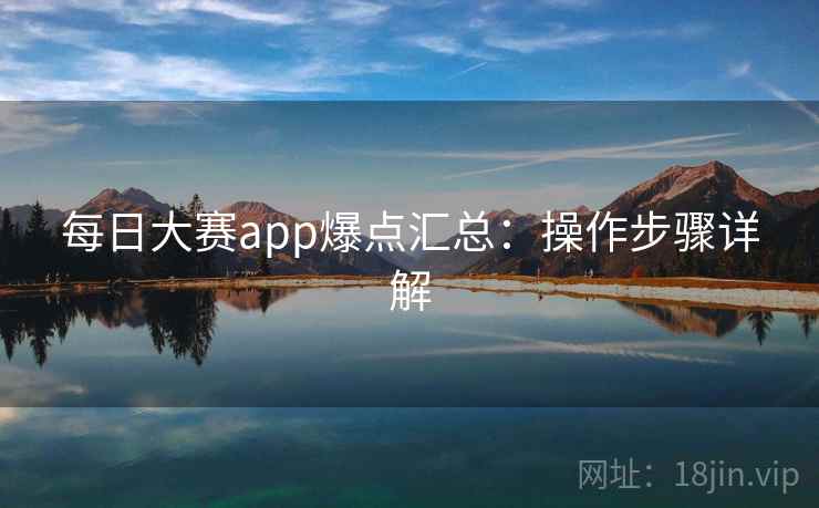 每日大赛app爆点汇总：操作步骤详解