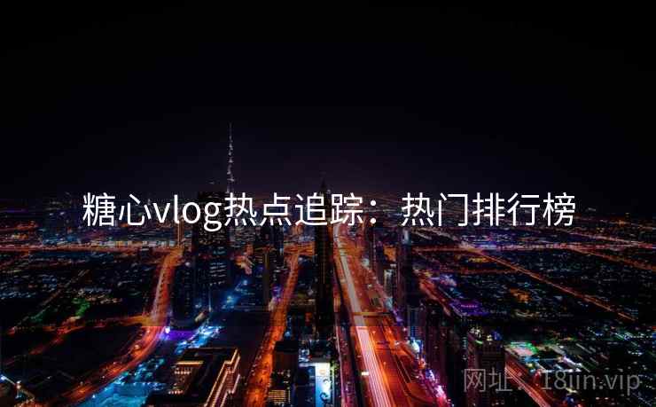 糖心vlog热点追踪：热门排行榜