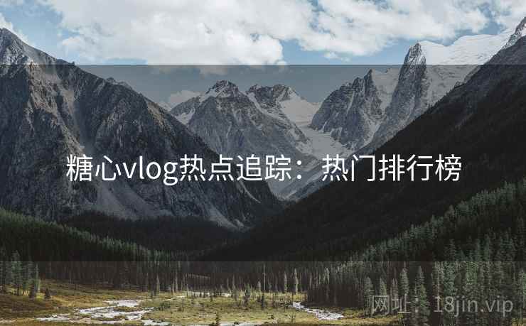 糖心vlog热点追踪：热门排行榜