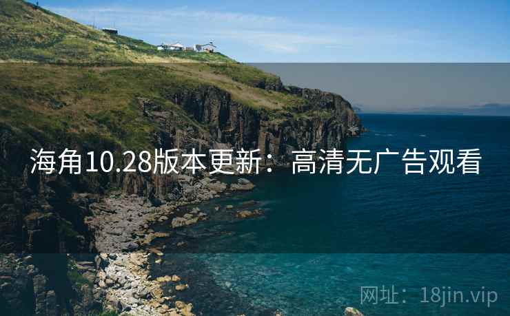 海角10.28版本更新：高清无广告观看