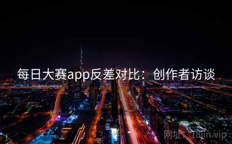 每日大赛app反差对比：创作者访谈