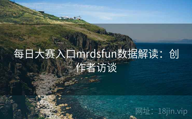 每日大赛入口mrdsfun数据解读：创作者访谈