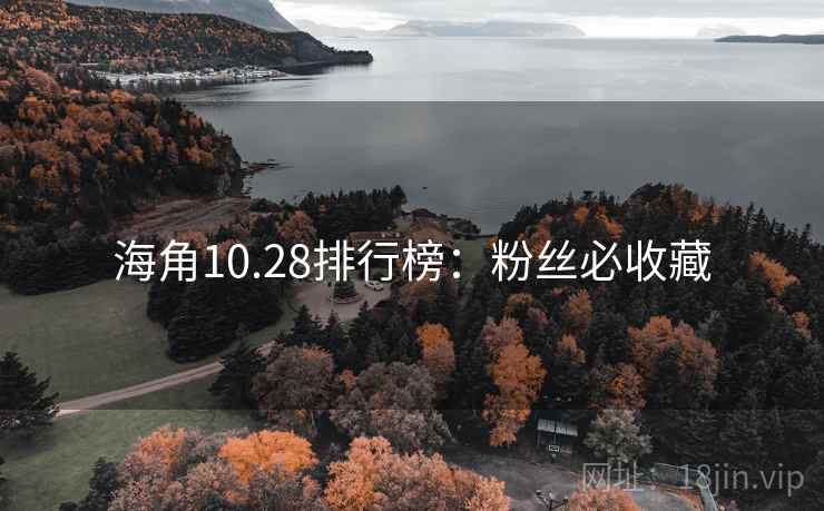 海角10.28排行榜：粉丝必收藏