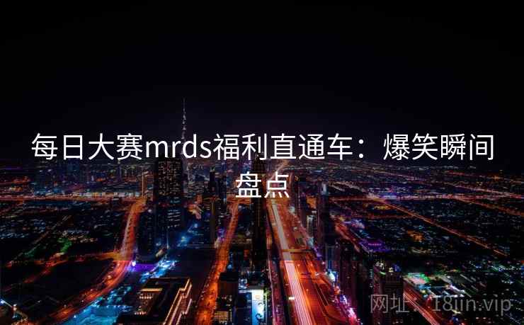 每日大赛mrds福利直通车：爆笑瞬间盘点