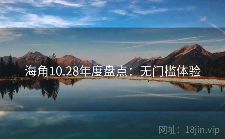 海角10.28年度盘点：无门槛体验