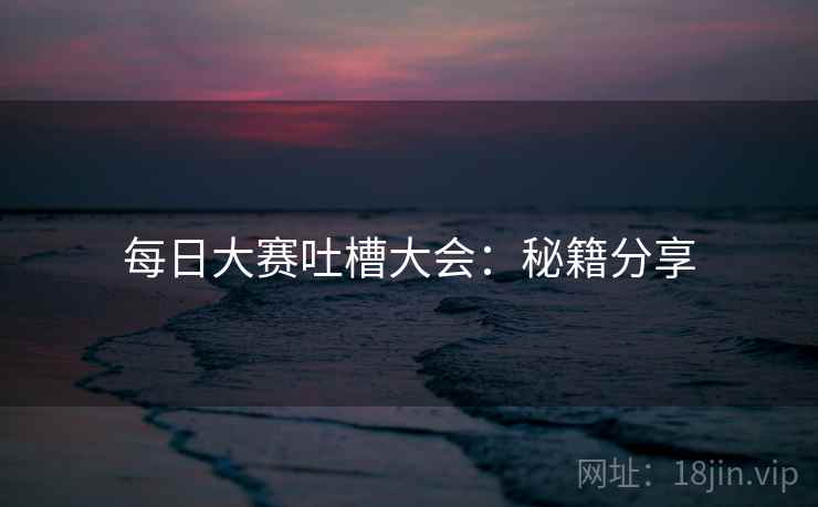 每日大赛吐槽大会：秘籍分享