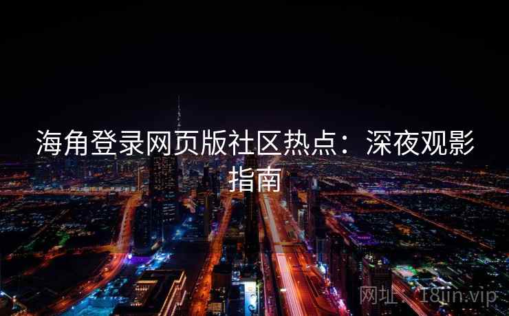 海角登录网页版社区热点：深夜观影指南