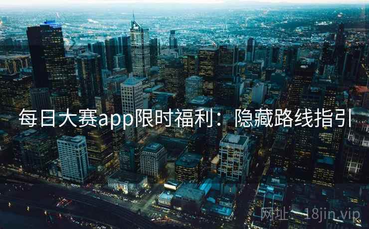 每日大赛app限时福利：隐藏路线指引