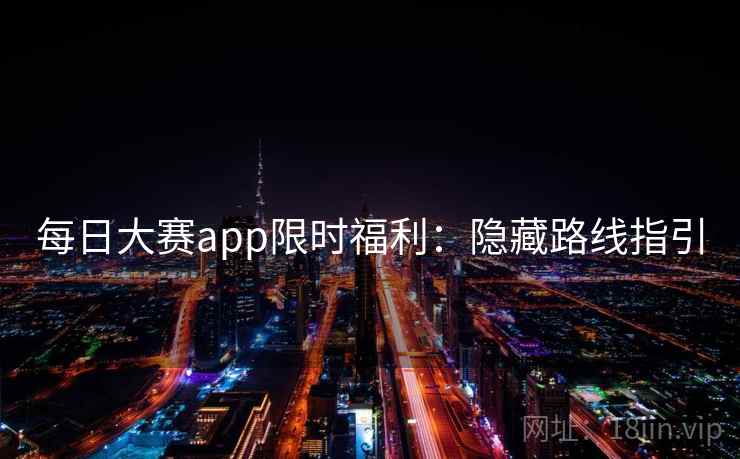 每日大赛app限时福利：隐藏路线指引
