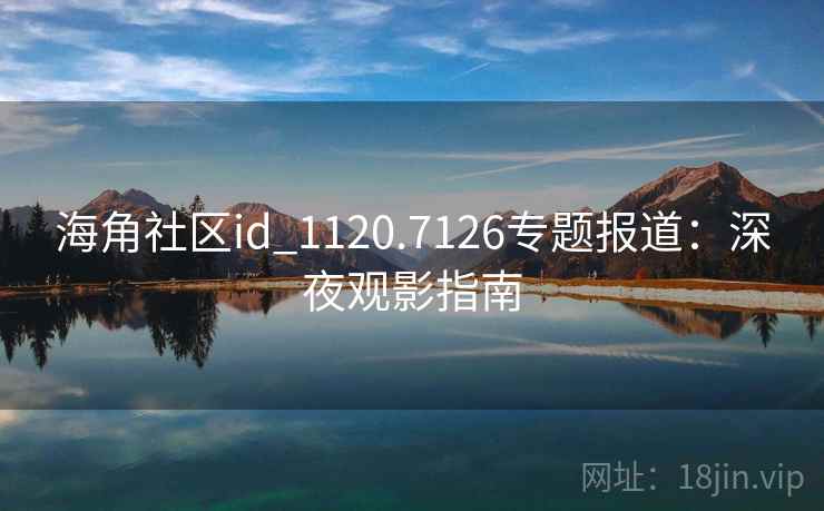 海角社区id_1120.7126专题报道：深夜观影指南