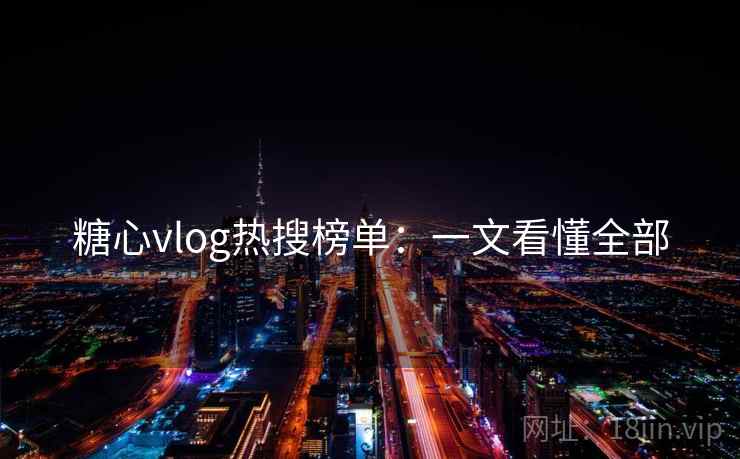 糖心vlog热搜榜单:一文看懂全部 糖心vlog热搜榜单:一文看懂全部