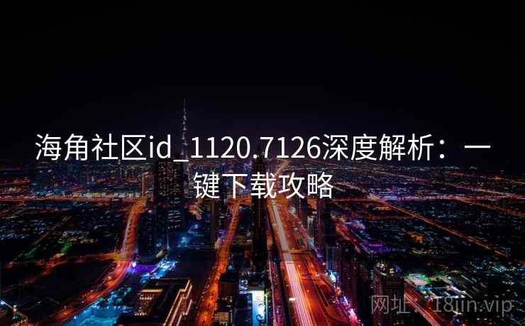 海角社区id_1120.7126深度解析：一键下载攻略