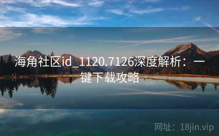 海角社区id_1120.7126深度解析：一键下载攻略