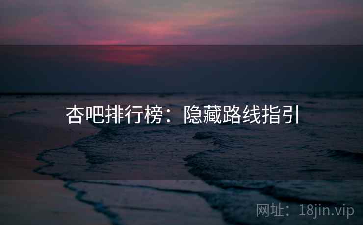 杏吧排行榜：隐藏路线指引