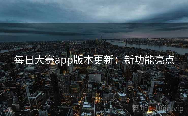 每日大赛app版本更新:新功能亮点 每日大赛app版本更新:新功能亮点